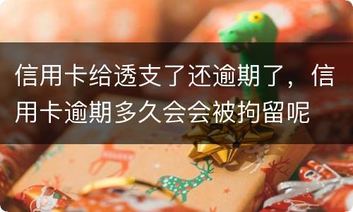 信用卡给透支了还逾期了，信用卡逾期多久会会被拘留呢