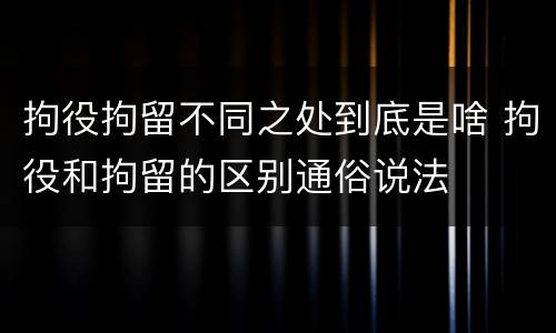 拘役拘留不同之处到底是啥 拘役和拘留的区别通俗说法