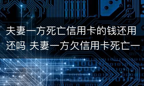 夫妻一方死亡信用卡的钱还用还吗 夫妻一方欠信用卡死亡一方无力偿还