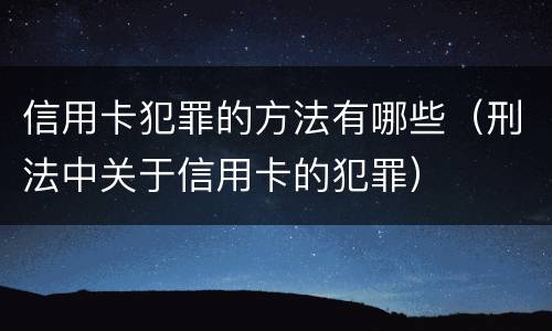 信用卡犯罪的方法有哪些（刑法中关于信用卡的犯罪）