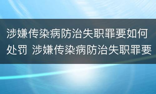 涉嫌传染病防治失职罪要如何处罚 涉嫌传染病防治失职罪要如何处罚呢