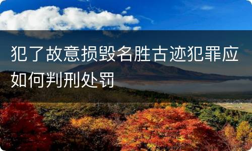 犯了故意损毁名胜古迹犯罪应如何判刑处罚