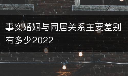 事实婚姻与同居关系主要差别有多少2022