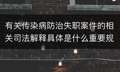 有关传染病防治失职案件的相关司法解释具体是什么重要规定