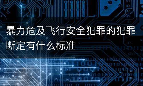 暴力危及飞行安全犯罪的犯罪断定有什么标准
