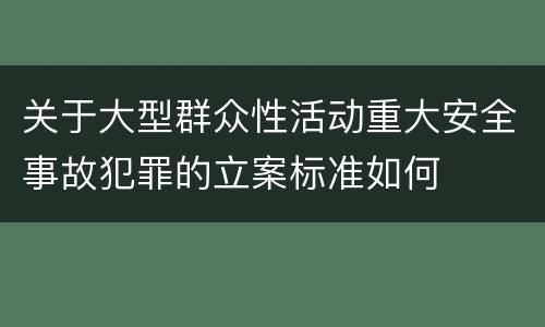 关于大型群众性活动重大安全事故犯罪的立案标准如何