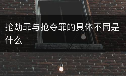 抢劫罪与抢夺罪的具体不同是什么