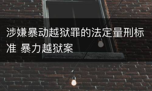 涉嫌暴动越狱罪的法定量刑标准 暴力越狱案