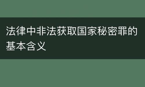 法律中非法获取国家秘密罪的基本含义