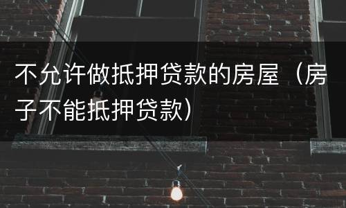 不允许做抵押贷款的房屋（房子不能抵押贷款）