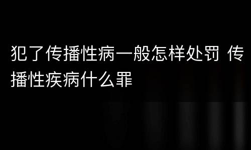 犯了传播性病一般怎样处罚 传播性疾病什么罪