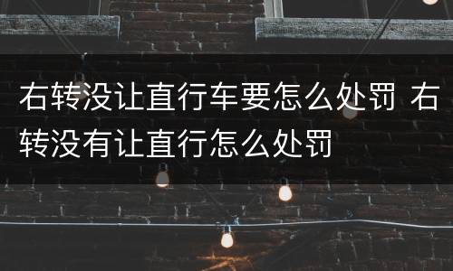 右转没让直行车要怎么处罚 右转没有让直行怎么处罚
