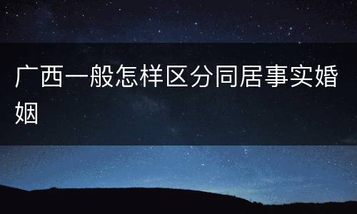 广西一般怎样区分同居事实婚姻