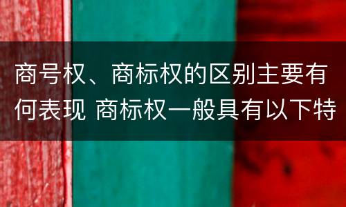 商号权、商标权的区别主要有何表现 商标权一般具有以下特征