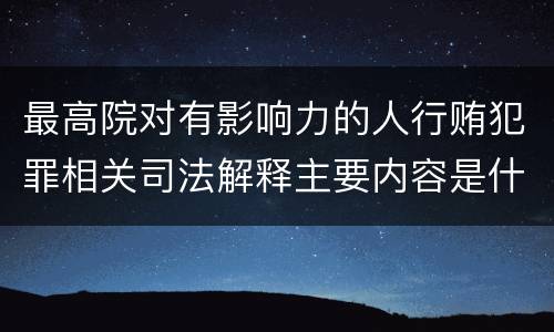 最高院对有影响力的人行贿犯罪相关司法解释主要内容是什么