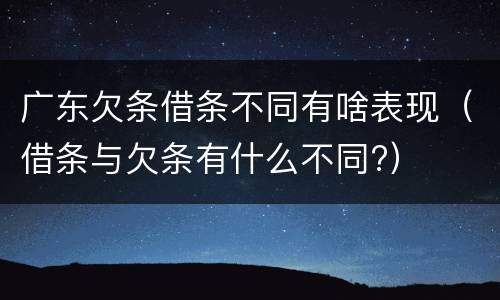 广东欠条借条不同有啥表现（借条与欠条有什么不同?）