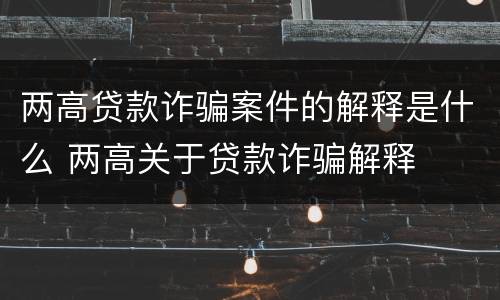 两高贷款诈骗案件的解释是什么 两高关于贷款诈骗解释
