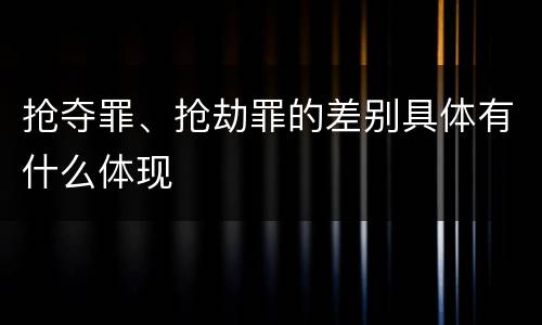 抢夺罪、抢劫罪的差别具体有什么体现
