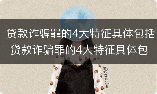 贷款诈骗罪的4大特征具体包括 贷款诈骗罪的4大特征具体包括