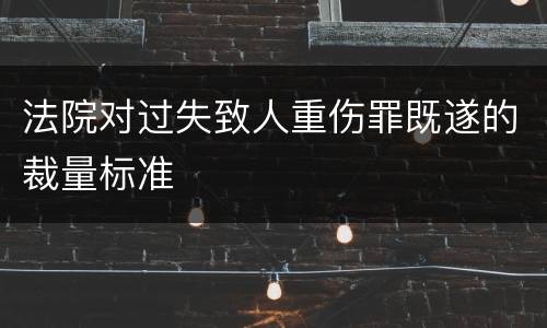 法院对过失致人重伤罪既遂的裁量标准