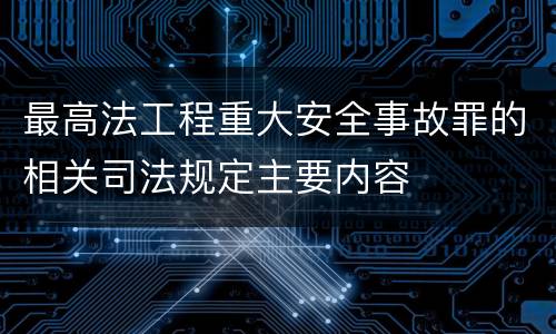 最高法工程重大安全事故罪的相关司法规定主要内容
