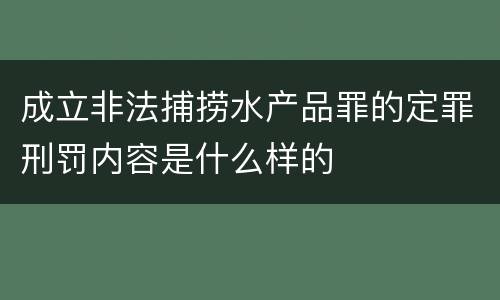 成立非法捕捞水产品罪的定罪刑罚内容是什么样的