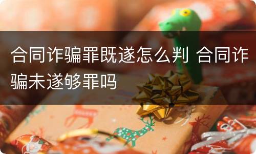 合同诈骗罪既遂怎么判 合同诈骗未遂够罪吗