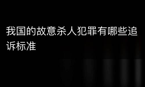 我国的故意杀人犯罪有哪些追诉标准