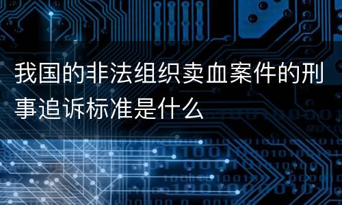 我国的非法组织卖血案件的刑事追诉标准是什么