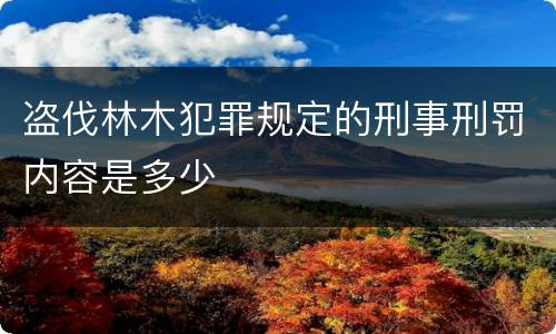 盗伐林木犯罪规定的刑事刑罚内容是多少