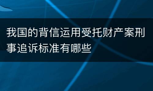 我国的背信运用受托财产案刑事追诉标准有哪些