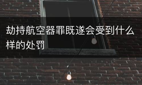 劫持航空器罪既遂会受到什么样的处罚
