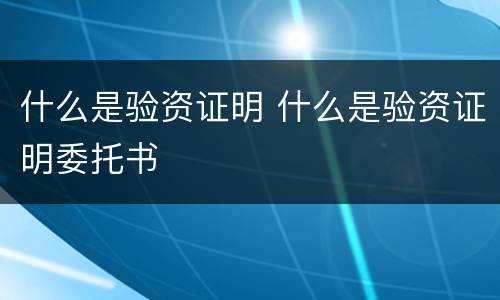 什么是验资证明 什么是验资证明委托书