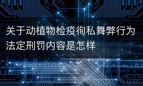 关于动植物检疫徇私舞弊行为法定刑罚内容是怎样