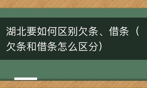 湖北要如何区别欠条、借条（欠条和借条怎么区分）