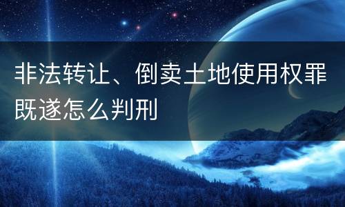 非法转让、倒卖土地使用权罪既遂怎么判刑