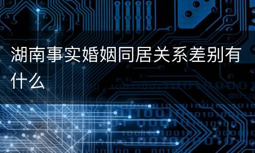 湖南事实婚姻同居关系差别有什么