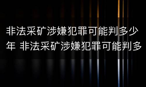 非法采矿涉嫌犯罪可能判多少年 非法采矿涉嫌犯罪可能判多少年以上