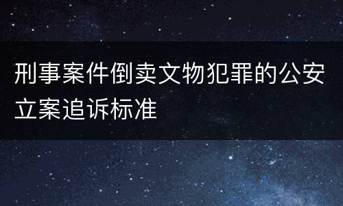 刑事案件倒卖文物犯罪的公安立案追诉标准