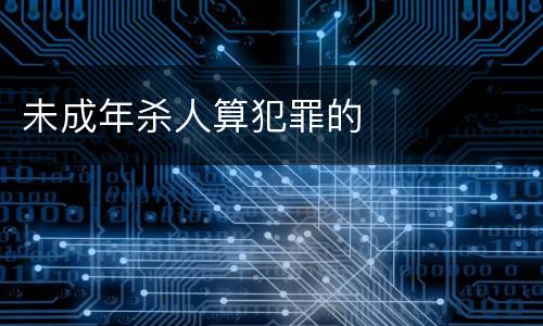 未成年杀人算犯罪的