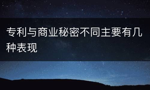 专利与商业秘密不同主要有几种表现
