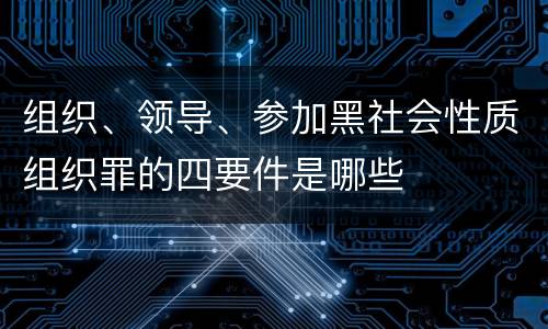 组织、领导、参加黑社会性质组织罪的四要件是哪些