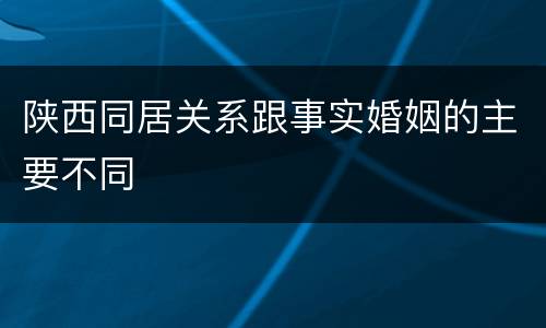 陕西同居关系跟事实婚姻的主要不同