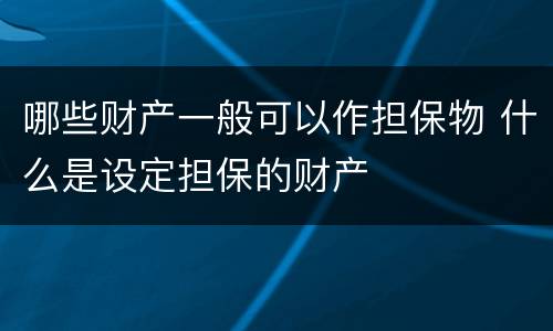 哪些财产一般可以作担保物 什么是设定担保的财产
