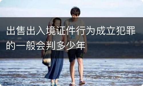 出售出入境证件行为成立犯罪的一般会判多少年