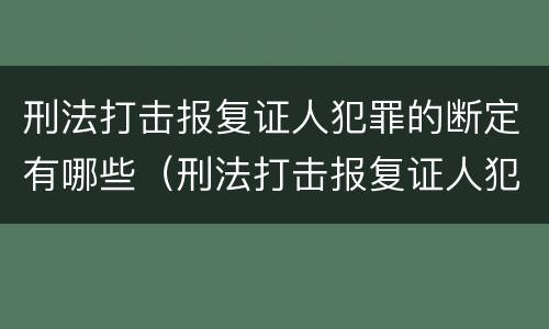 刑法打击报复证人犯罪的断定有哪些（刑法打击报复证人犯罪的断定有哪些规定）