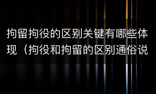 拘留拘役的区别关键有哪些体现（拘役和拘留的区别通俗说法）