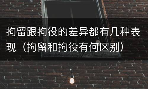 拘留跟拘役的差异都有几种表现（拘留和拘役有何区别）