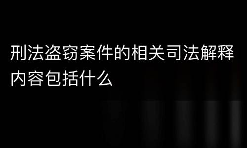 刑法盗窃案件的相关司法解释内容包括什么