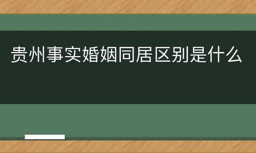 贵州事实婚姻同居区别是什么